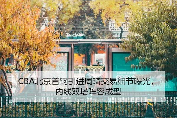 CBA北京首钢引进周琦交易细节曝光，内线双塔阵容成型