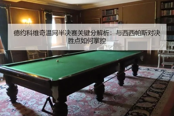 德约科维奇温网半决赛关键分解析：与西西帕斯对决胜点如何掌控