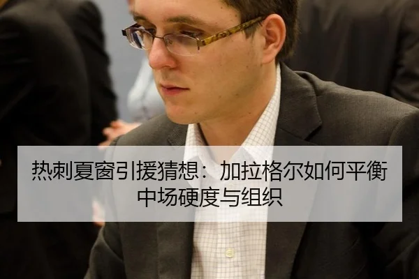 热刺夏窗引援猜想：加拉格尔如何平衡中场硬度与组织