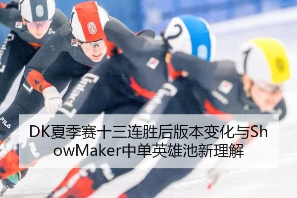 DK夏季赛十三连胜后版本变化与ShowMaker中单英雄池新理解