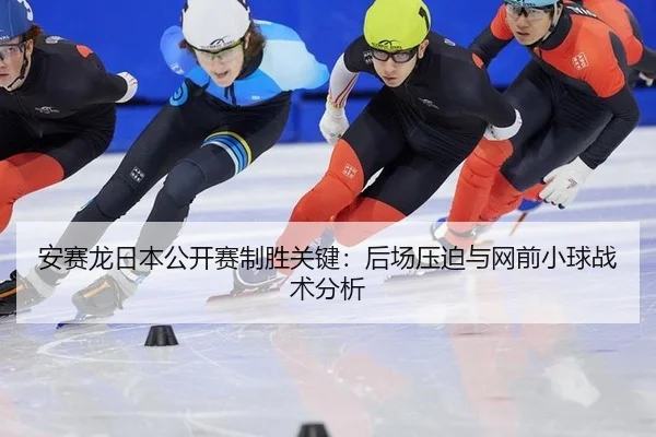 安赛龙日本公开赛制胜关键：后场压迫与网前小球战术分析